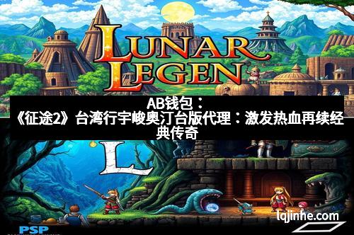 AB钱包：《征途2》台湾行宇峻奥汀台版代理：激发热血再续经典传奇